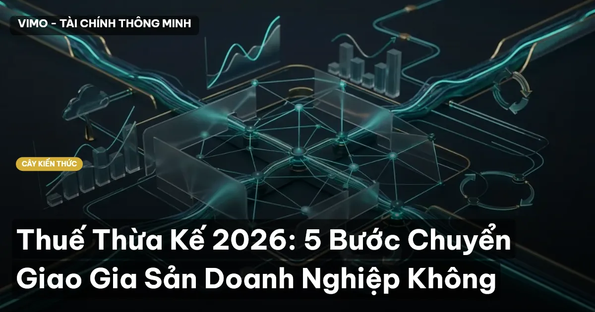 Thuế Thừa Kế 2026: 5 Bước Chuyển Giao Gia Sản Doanh Nghiệp Không