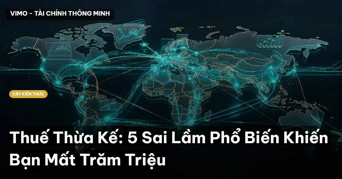 Thuế Thừa Kế: 5 Sai Lầm Phổ Biến Khiến Bạn Mất Trăm Triệu
