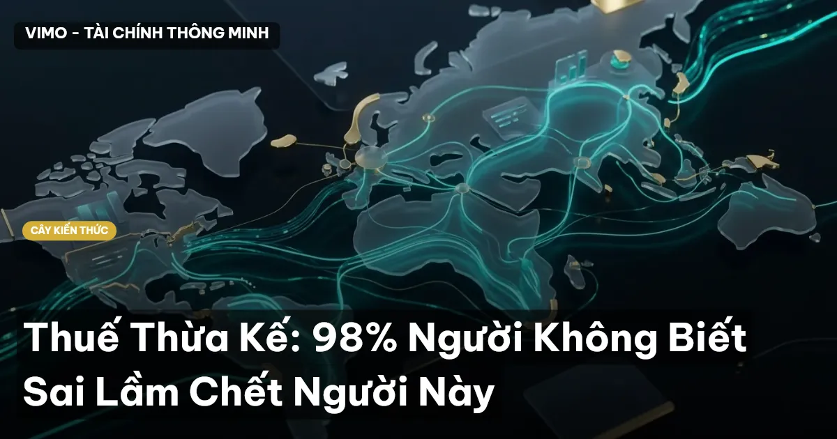 Thuế Thừa Kế: 98% Người Không Biết Sai Lầm Chết Người Này