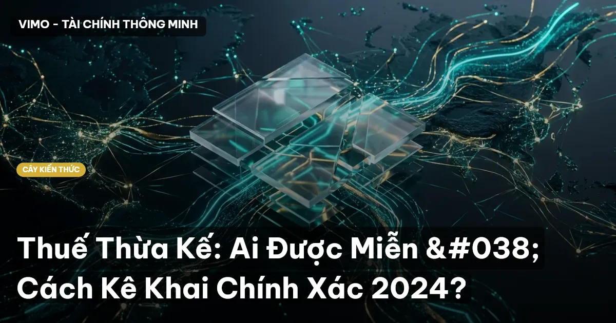 Thuế Thừa Kế: Ai Được Miễn & Cách Kê Khai Chính Xác 2024?