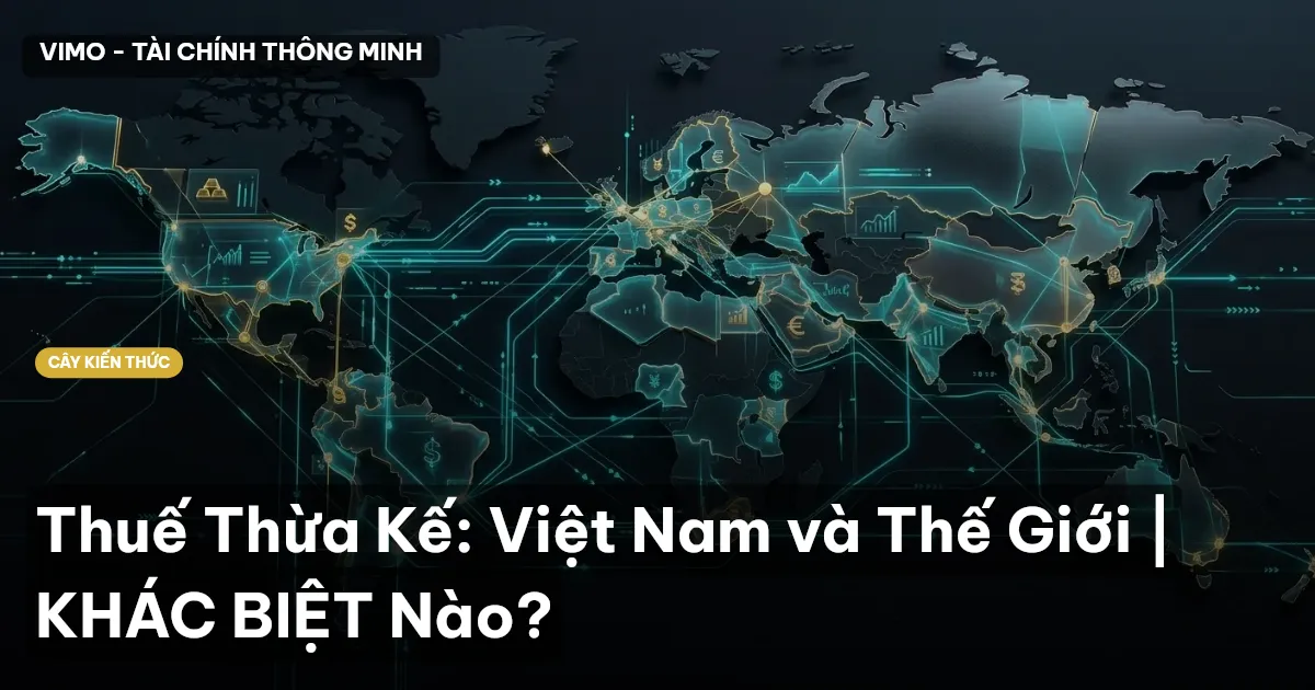 Thuế Thừa Kế: Việt Nam và Thế Giới | KHÁC BIỆT Nào?