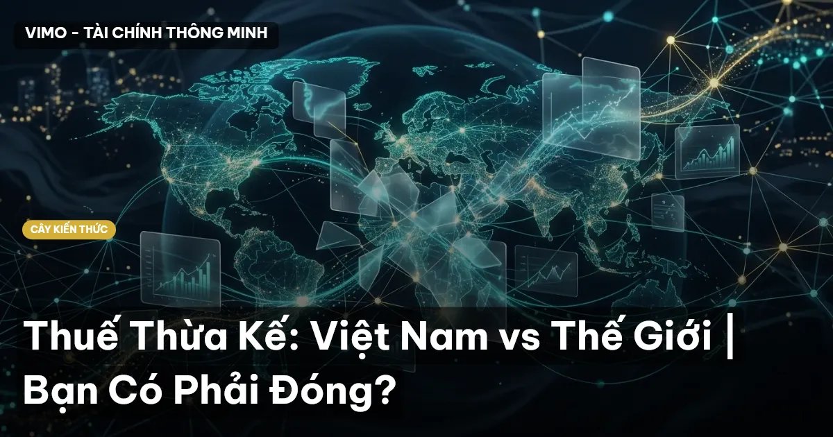 Thuế Thừa Kế: Việt Nam vs Thế Giới | Bạn Có Phải Đóng?