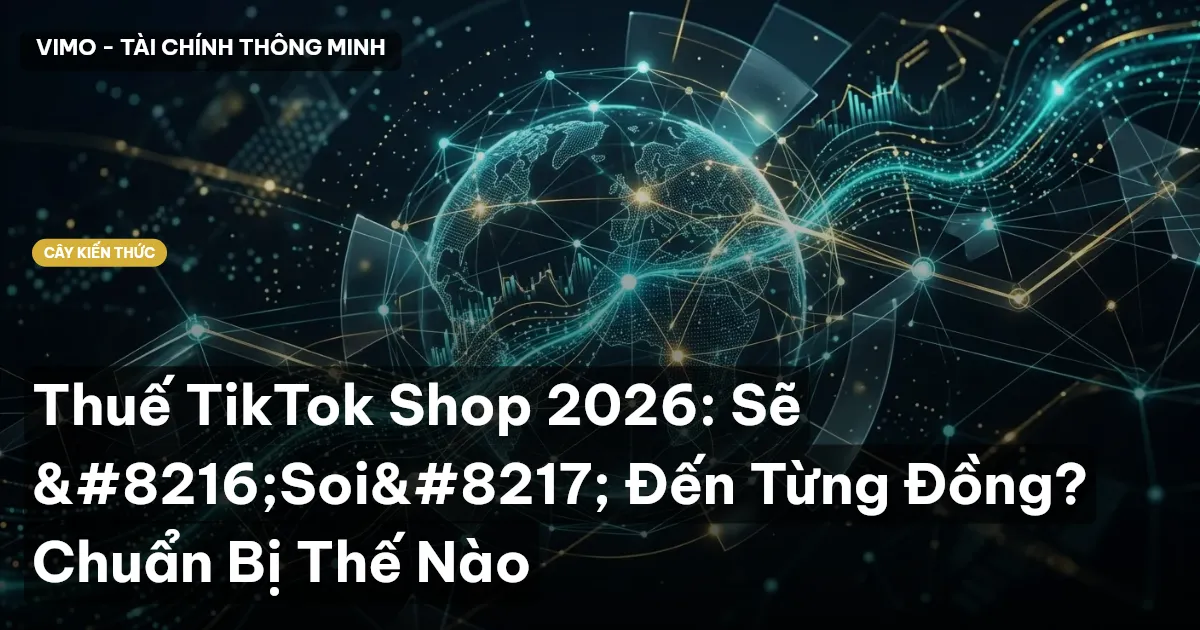Thuế TikTok Shop 2026: Sẽ ‘Soi’ Đến Từng Đồng? Chuẩn Bị Thế Nào