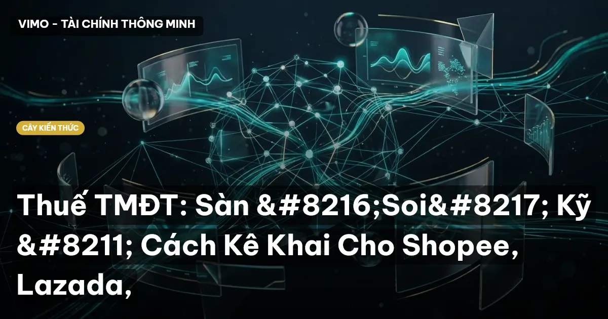 Thuế TMĐT: Sàn 'Soi' Kỹ – Cách Kê Khai Cho Shopee, Lazada,