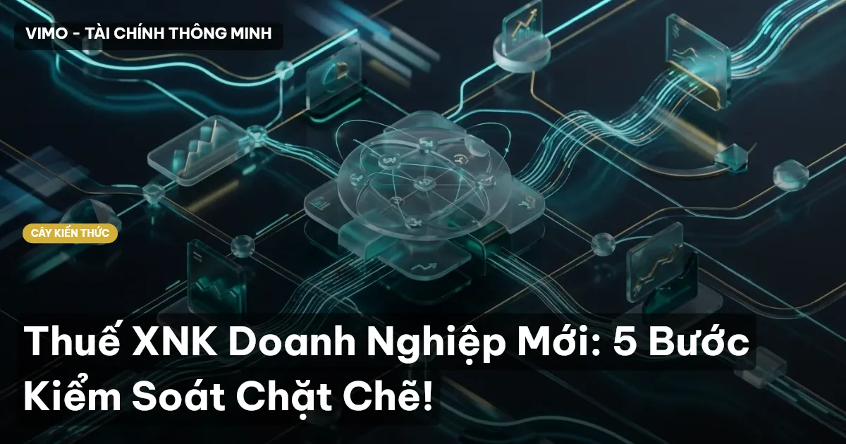 Thuế XNK Doanh Nghiệp Mới: 5 Bước Kiểm Soát Chặt Chẽ!