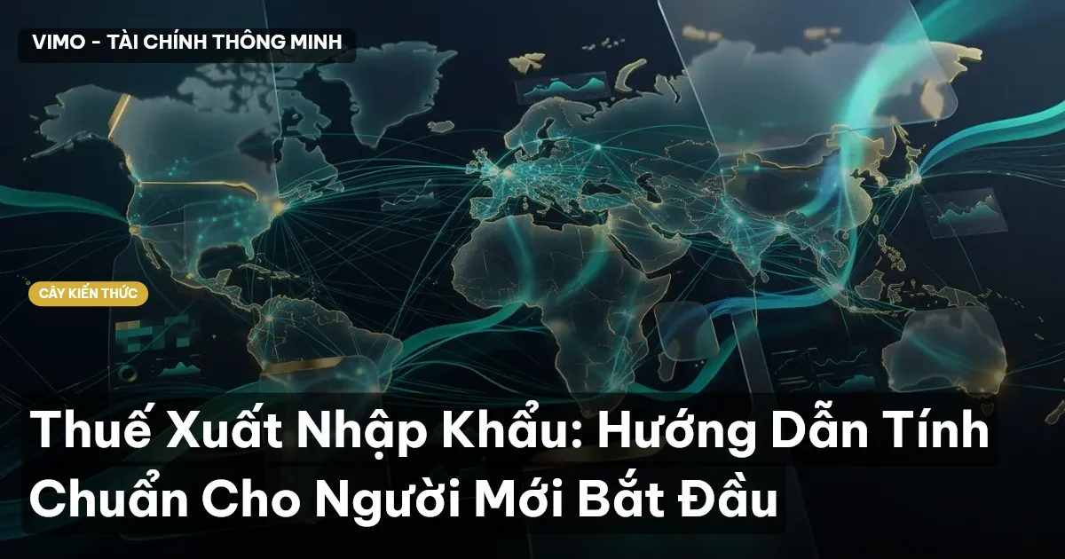 Thuế Xuất Nhập Khẩu: Hướng Dẫn Tính Chuẩn Cho Người Mới Bắt Đầu