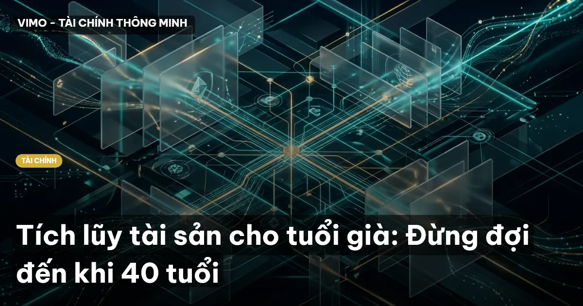 Tích lũy tài sản cho tuổi già: Đừng đợi đến khi 40 tuổi