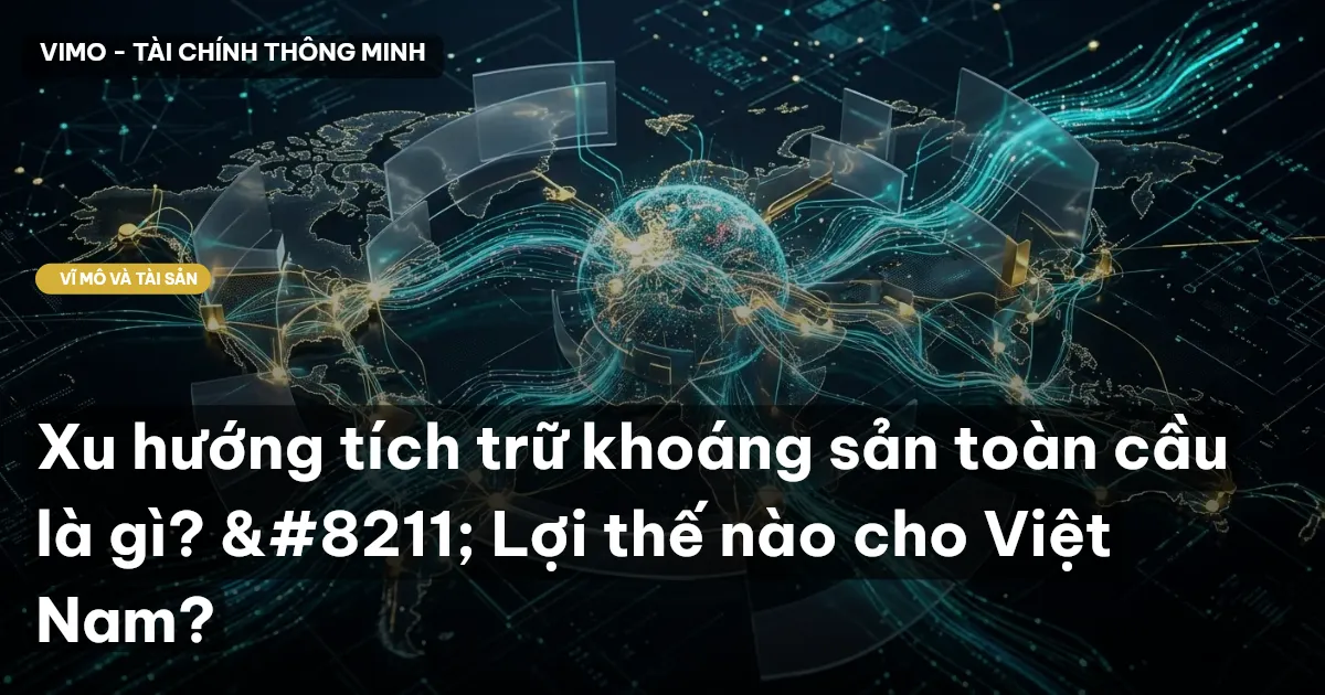 Xu hướng tích trữ khoáng sản toàn cầu là gì? – Lợi thế nào cho Việt Nam?