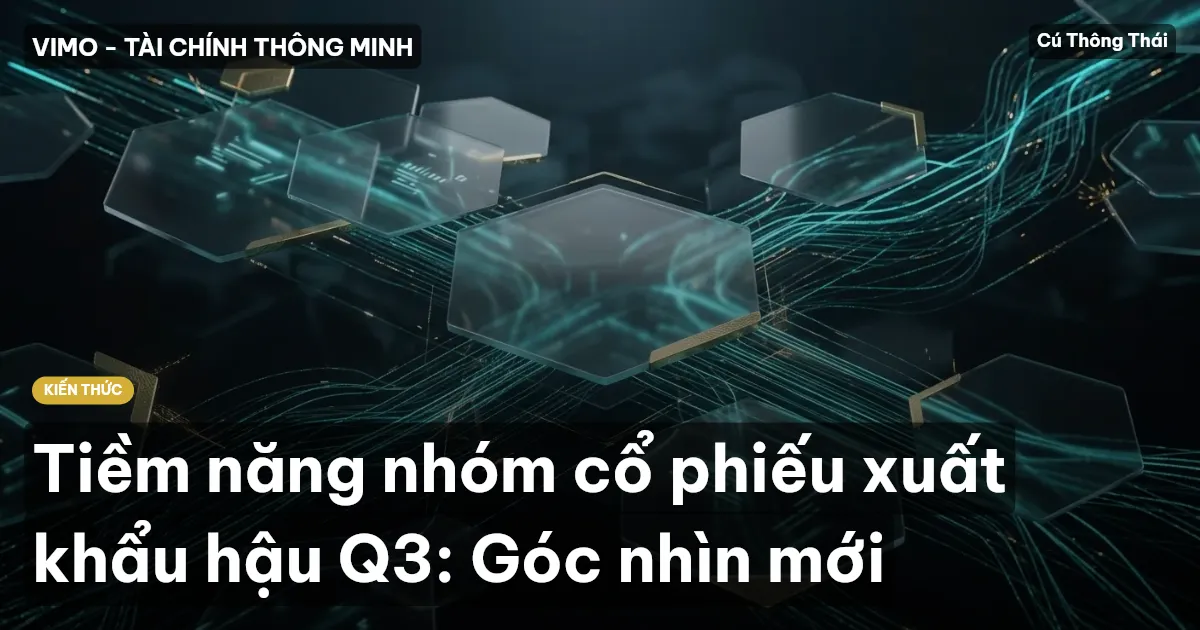 Tiềm năng nhóm cổ phiếu xuất khẩu hậu Q3: Góc nhìn mới