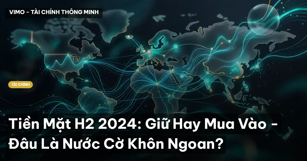 Tiền Mặt H2 2024: Giữ Hay Mua Vào - Đâu Là Nước Cờ Khôn Ngoan?