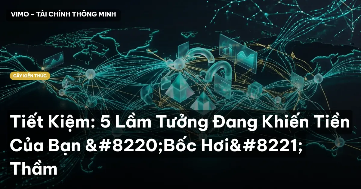 Tiết Kiệm: 5 Lầm Tưởng Đang Khiến Tiền Của Bạn “Bốc Hơi” Thầm