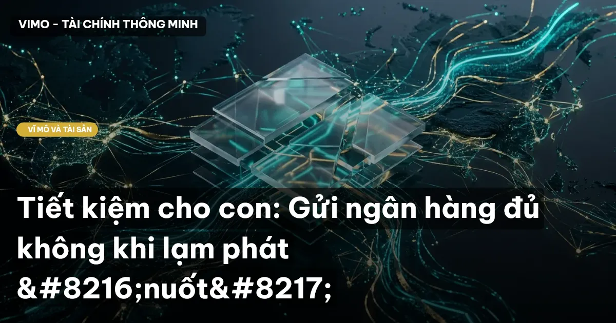 Tiết kiệm cho con: Gửi ngân hàng đủ không khi lạm phát ‘nuốt’