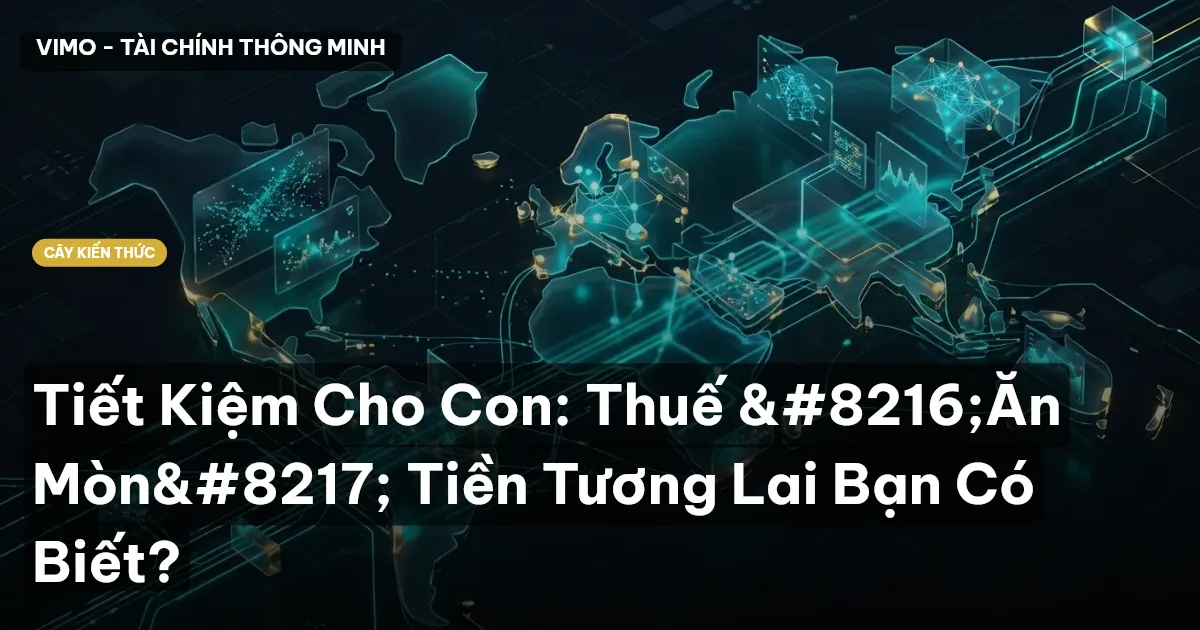 Tiết Kiệm Cho Con: Thuế ‘Ăn Mòn’ Tiền Tương Lai Bạn Có Biết?