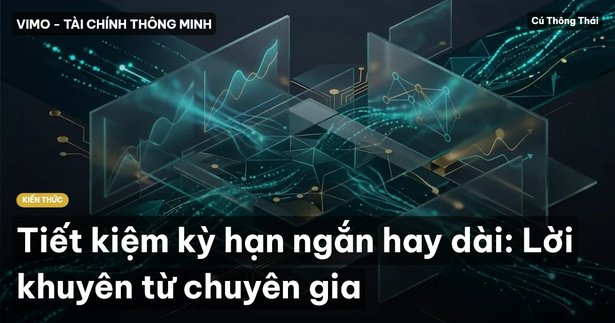 Tiết kiệm kỳ hạn ngắn hay dài: Lời khuyên từ chuyên gia