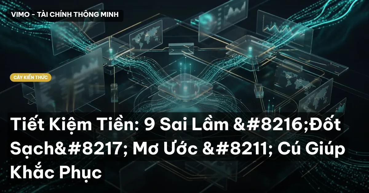 Tiết Kiệm Tiền: 9 Sai Lầm ‘Đốt Sạch’ Mơ Ước – Cú Giúp Khắc Phục