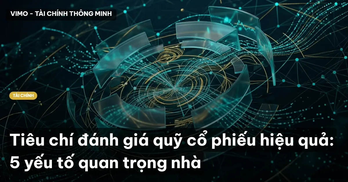 Tiêu chí đánh giá quỹ cổ phiếu hiệu quả: 5 yếu tố quan trọng nhà
