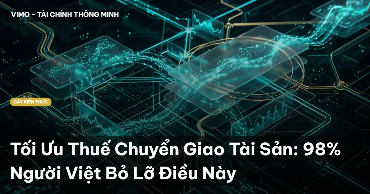 Tối Ưu Thuế Chuyển Giao Tài Sản: 98% Người Việt Bỏ Lỡ Điều Này