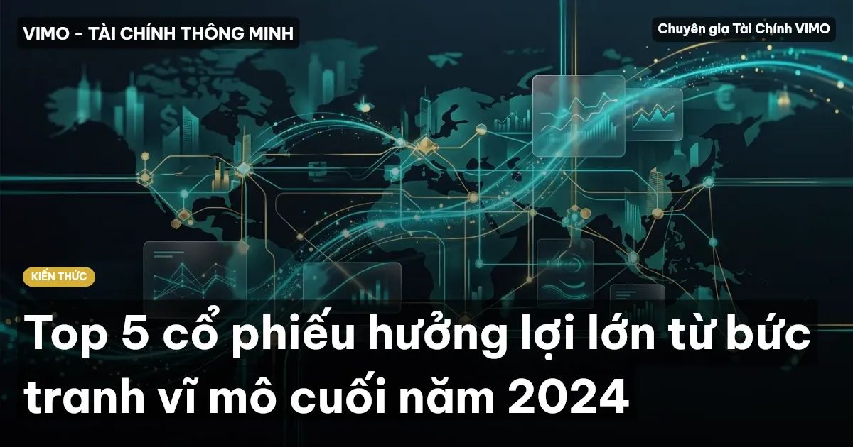Top 5 cổ phiếu hưởng lợi lớn từ bức tranh vĩ mô cuối năm 2024