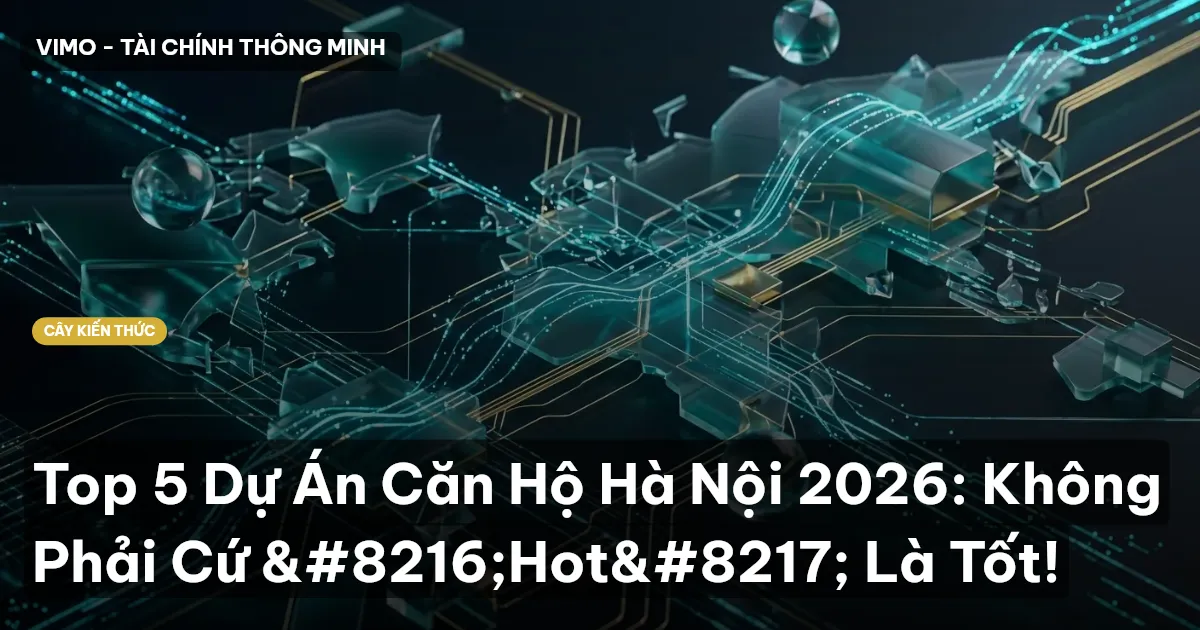 Top 5 Dự Án Căn Hộ Hà Nội 2026: Không Phải Cứ ‘Hot’ Là Tốt!