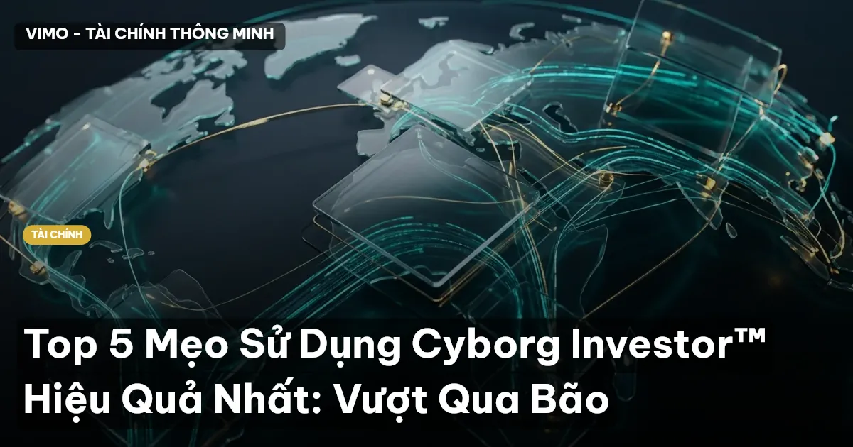 Top 5 Mẹo Sử Dụng Cyborg Investor™ Hiệu Quả Nhất: Vượt Qua Bão