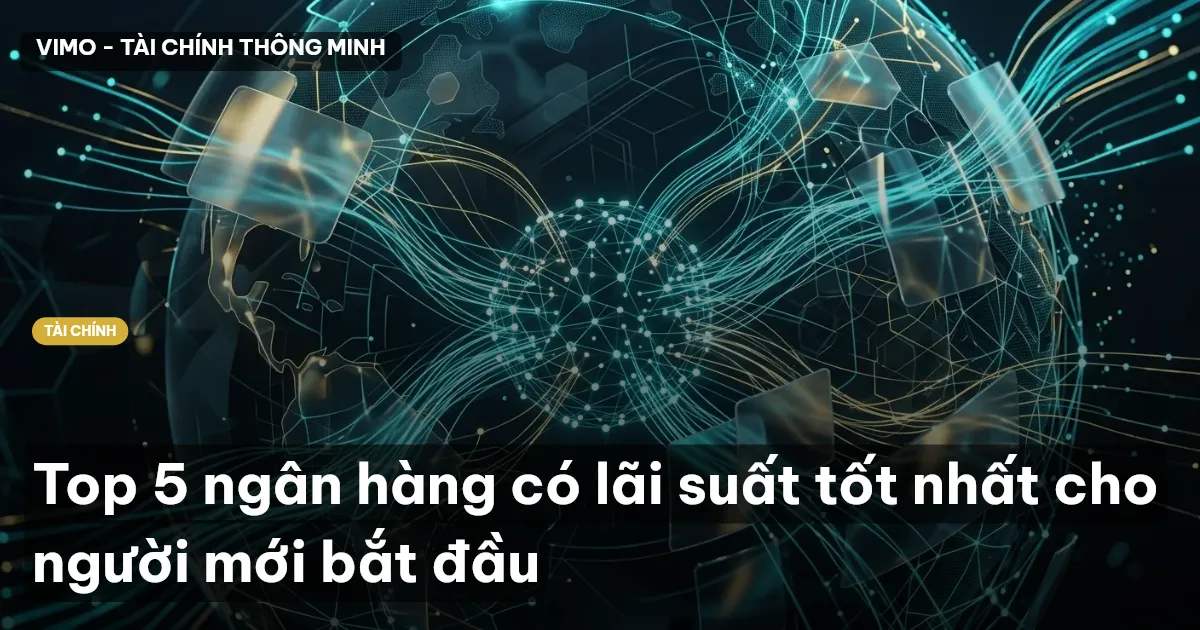 Top 5 ngân hàng có lãi suất tốt nhất cho người mới bắt đầu