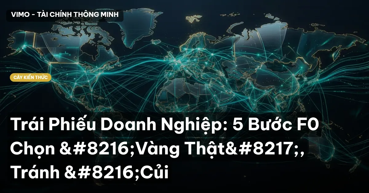 Trái Phiếu Doanh Nghiệp: 5 Bước F0 Chọn ‘Vàng Thật’, Tránh ‘Củi