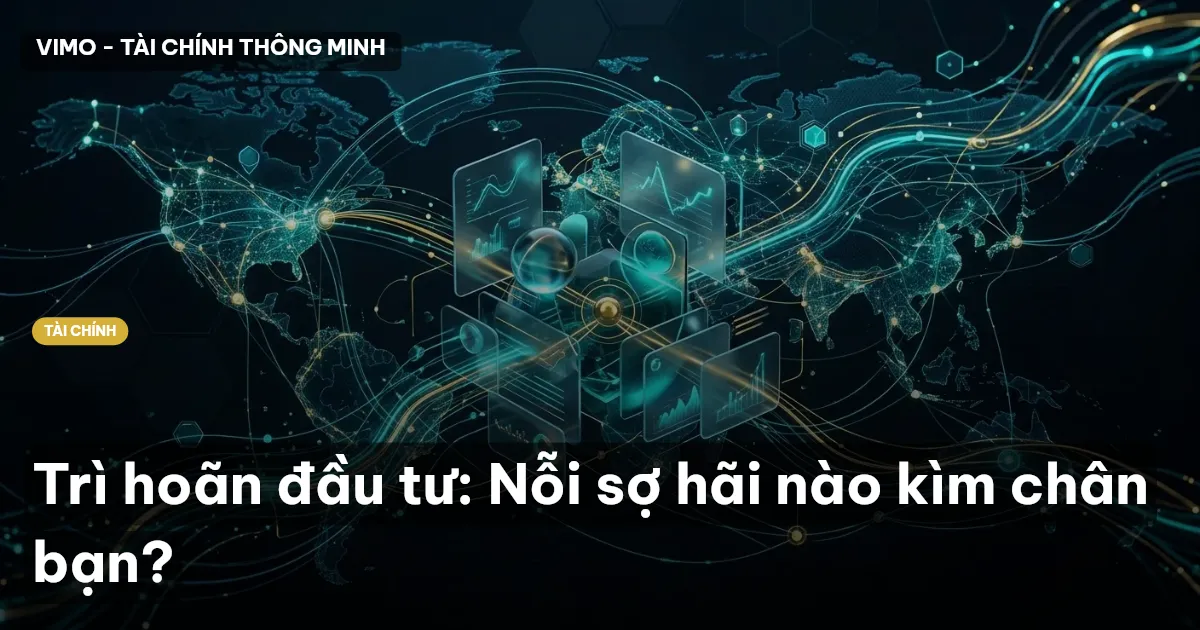 Trì hoãn đầu tư: Nỗi sợ hãi nào kìm chân bạn?