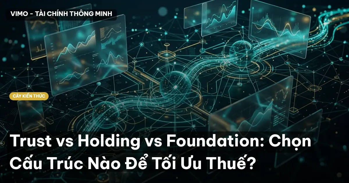Trust vs Holding vs Foundation: Chọn Cấu Trúc Nào Để Tối Ưu Thuế?