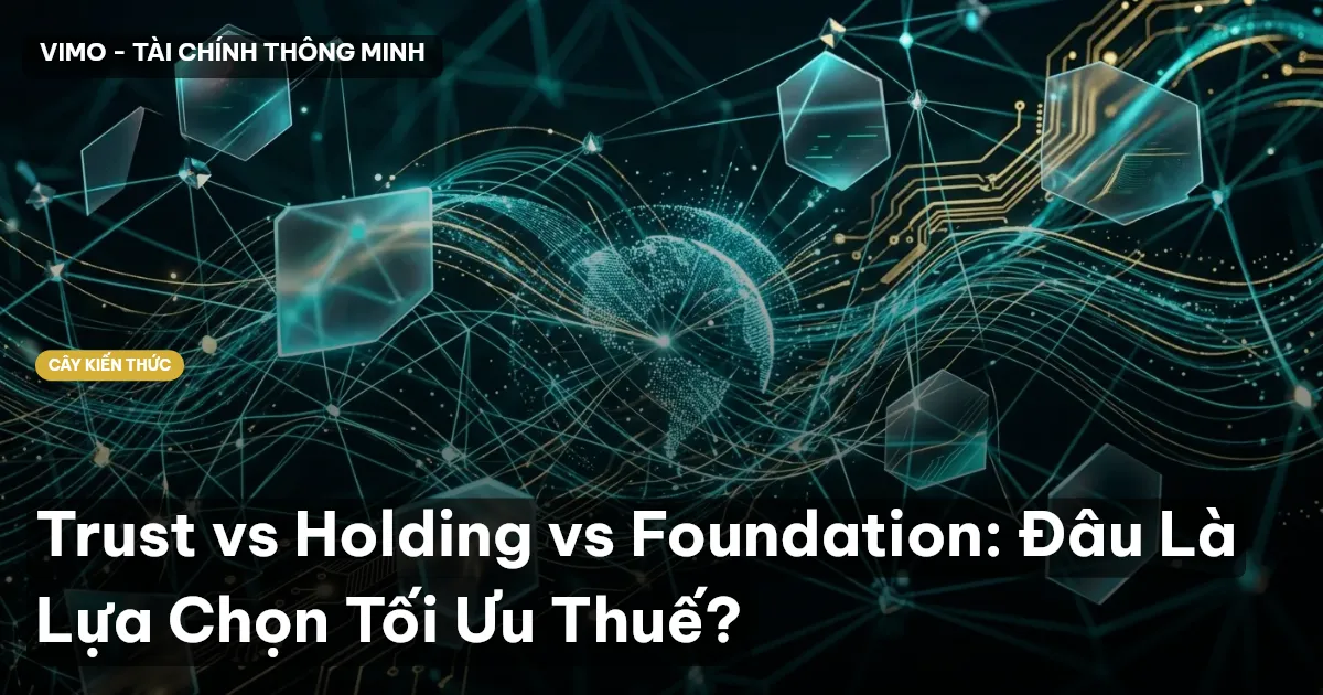 Trust vs Holding vs Foundation: Đâu Là Lựa Chọn Tối Ưu Thuế?