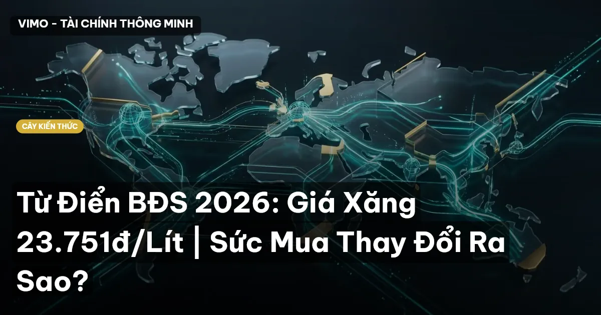Từ Điển BĐS 2026: Giá Xăng 23.751đ/Lít | Sức Mua Thay Đổi Ra Sao?