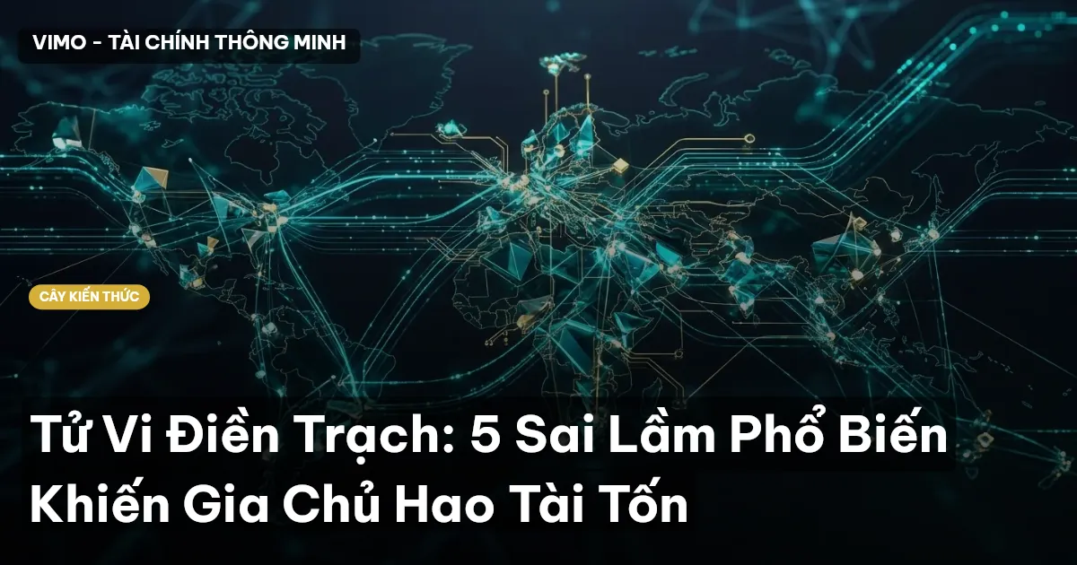 Tử Vi Điền Trạch: 5 Sai Lầm Phổ Biến Khiến Gia Chủ Hao Tài Tốn
