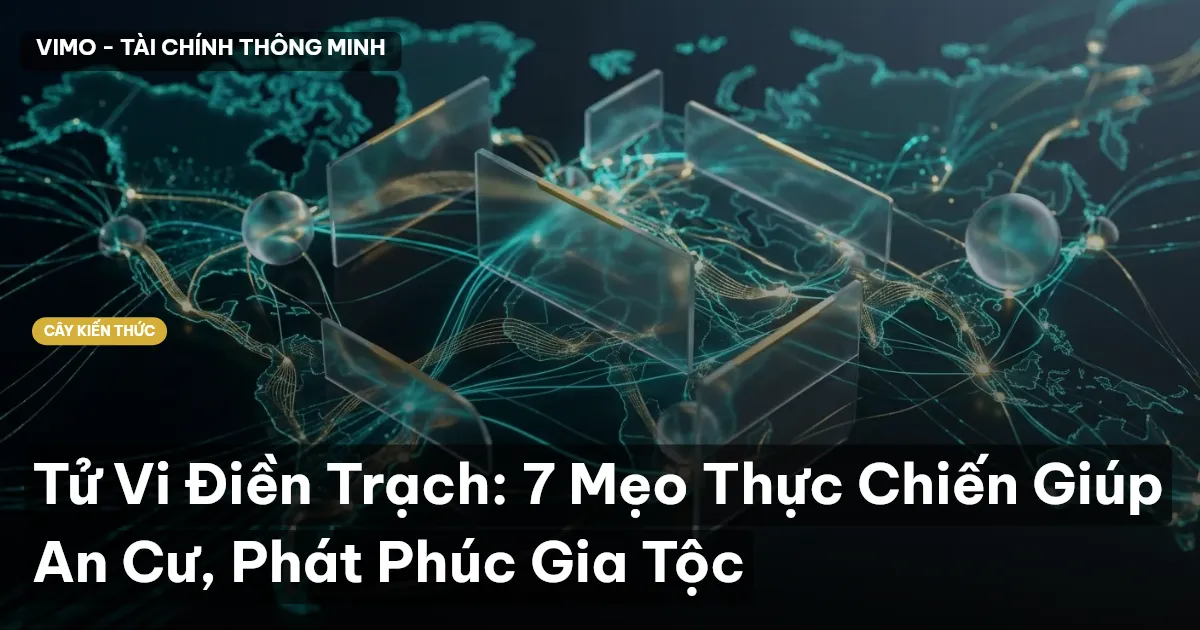 Tử Vi Điền Trạch: 7 Mẹo Thực Chiến Giúp An Cư, Phát Phúc Gia Tộc