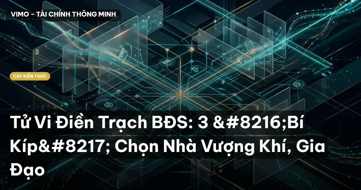 Tử Vi Điền Trạch BĐS: 3 ‘Bí Kíp’ Chọn Nhà Vượng Khí, Gia Đạo