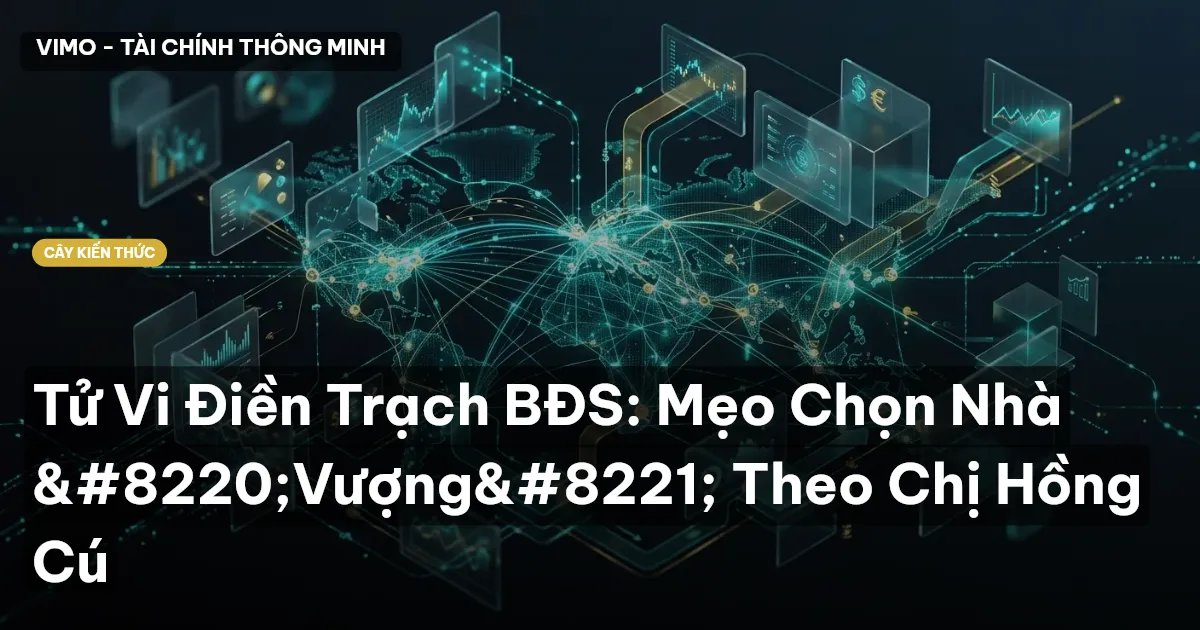 Tử Vi Điền Trạch BĐS: Mẹo Chọn Nhà “Vượng” Theo Cú Thông Thái Cú