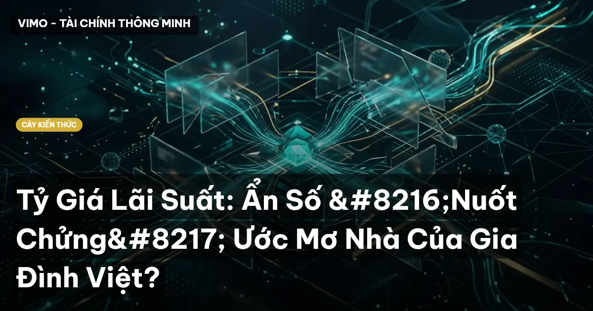 Tỷ Giá Lãi Suất: Ẩn Số ‘Nuốt Chửng’ Ước Mơ Nhà Của Gia Đình Việt?