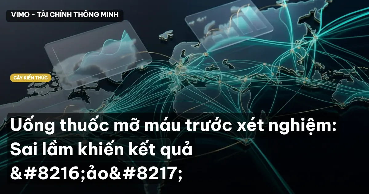 Uống thuốc mỡ máu trước xét nghiệm: Sai lầm khiến kết quả ‘ảo’
