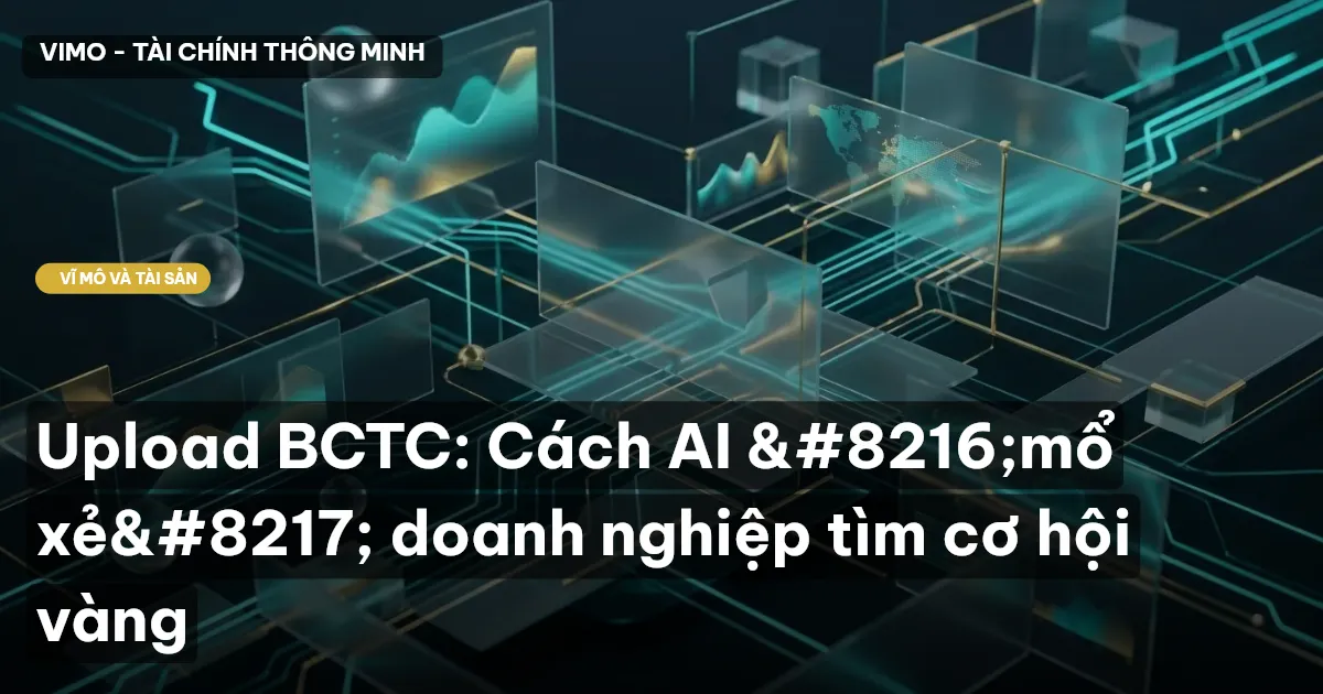 Upload BCTC: Cách AI 'mổ xẻ' doanh nghiệp tìm cơ hội vàng
