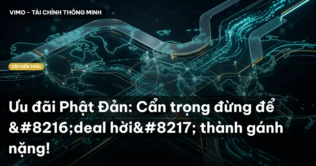 Ưu đãi Phật Đản: Cẩn trọng đừng để ‘deal hời’ thành gánh nặng!