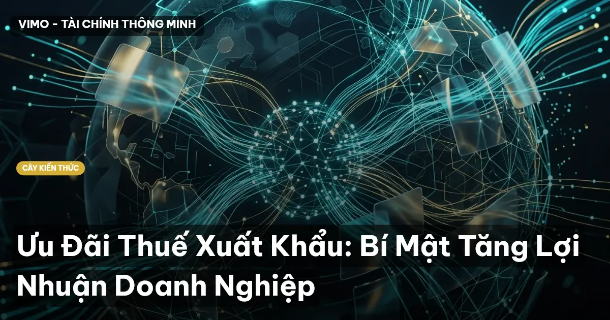 Ưu Đãi Thuế Xuất Khẩu: Bí Mật Tăng Lợi Nhuận Doanh Nghiệp