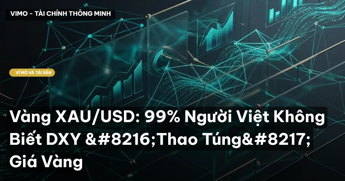 Vàng XAU/USD: 99% Người Việt Không Biết DXY 'Thao Túng' Giá Vàng