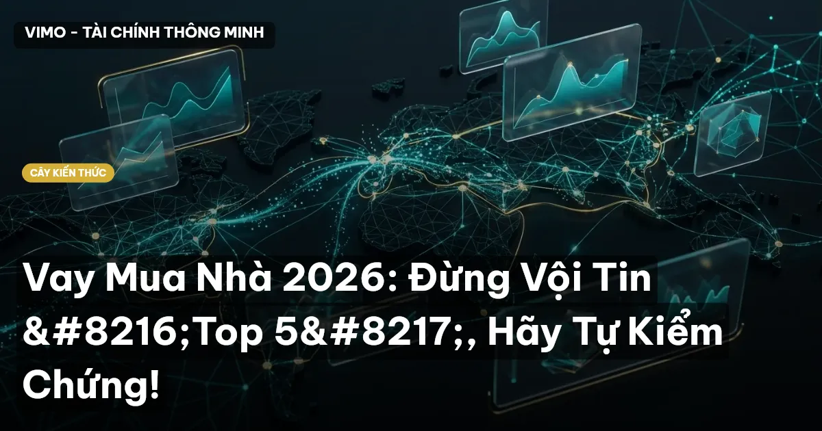 Vay Mua Nhà 2026: Đừng Vội Tin ‘Top 5’, Hãy Tự Kiểm Chứng!