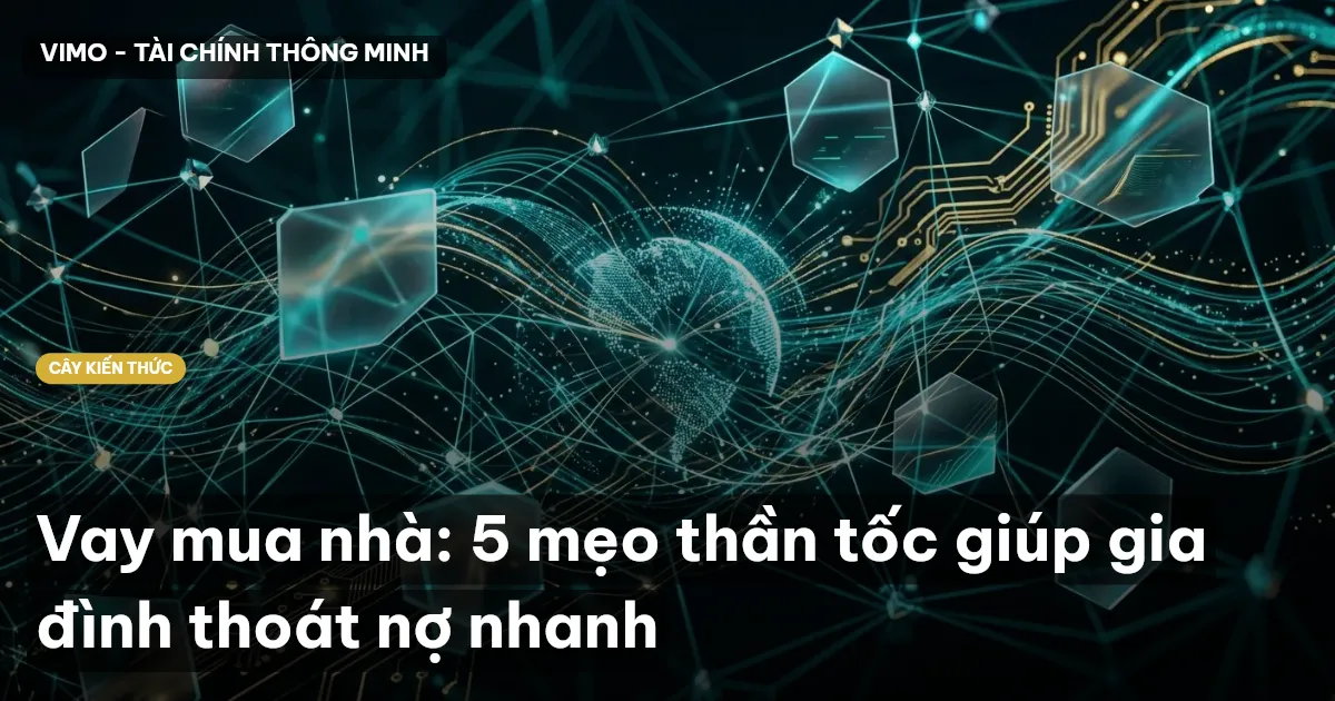 Vay mua nhà: 5 mẹo thần tốc giúp gia đình thoát nợ nhanh