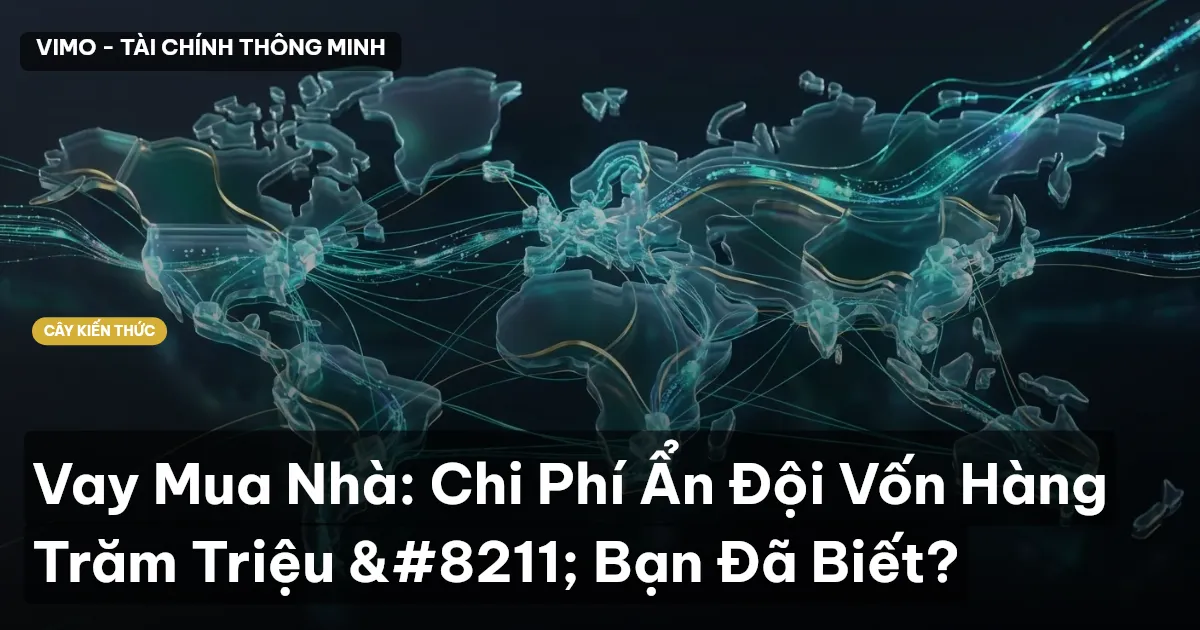 Vay Mua Nhà: Chi Phí Ẩn Đội Vốn Hàng Trăm Triệu – Bạn Đã Biết?