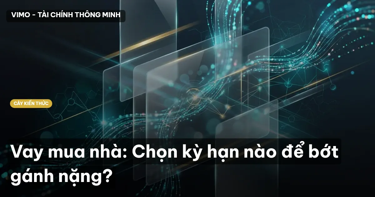 Vay mua nhà: Chọn kỳ hạn nào để bớt gánh nặng?