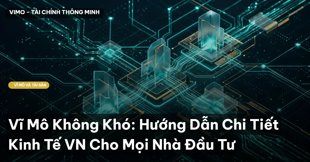 Vĩ Mô Không Khó: Hướng Dẫn Chi Tiết Kinh Tế VN Cho Mọi Nhà Đầu Tư