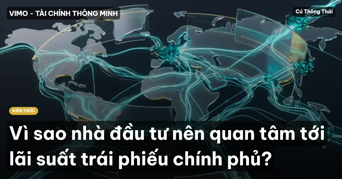 Vì sao nhà đầu tư nên quan tâm tới lãi suất trái phiếu chính phủ?
