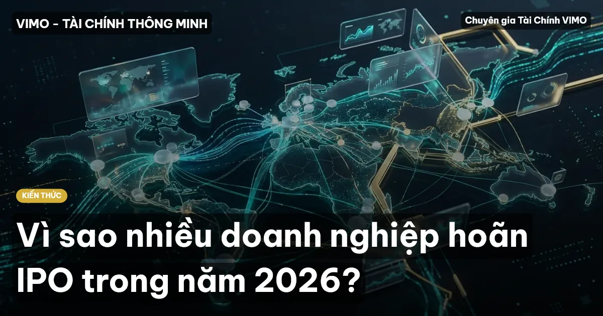 Vì sao nhiều doanh nghiệp hoãn IPO trong năm 2026?
