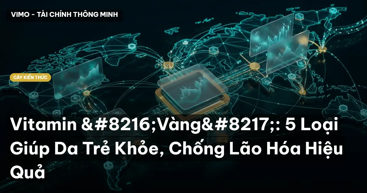 Vitamin ‘Vàng’: 5 Loại Giúp Da Trẻ Khỏe, Chống Lão Hóa Hiệu Quả