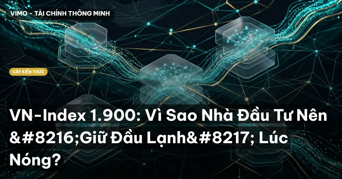 VN-Index 1.900: Vì Sao Nhà Đầu Tư Nên ‘Giữ Đầu Lạnh’ Lúc Nóng?
