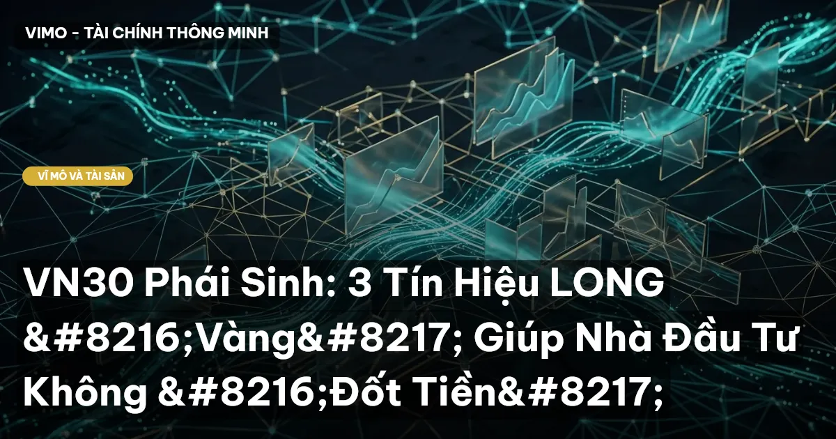 VN30 Phái Sinh: 3 Tín Hiệu LONG 'Vàng' Giúp Nhà Đầu Tư Không 'Đốt Tiền'